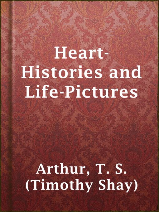 Title details for Heart-Histories and Life-Pictures by T. S. (Timothy Shay) Arthur - Available